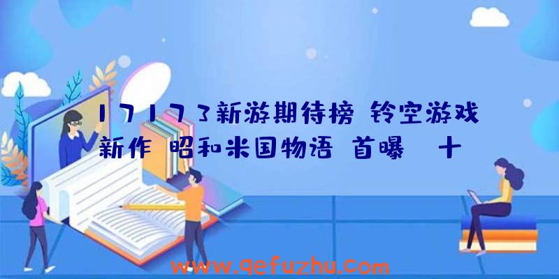 17173新游期待榜：铃空游戏新作《昭和米国物语》首曝